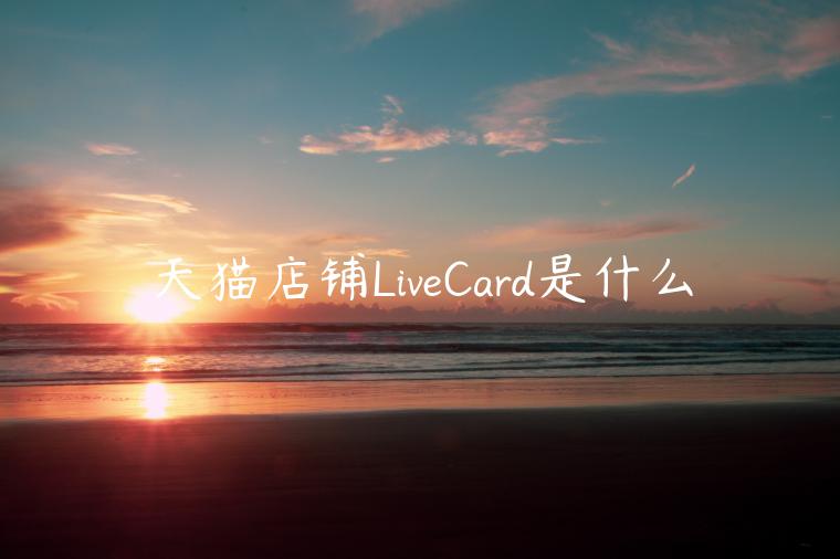 天猫店铺LiveCard是什么